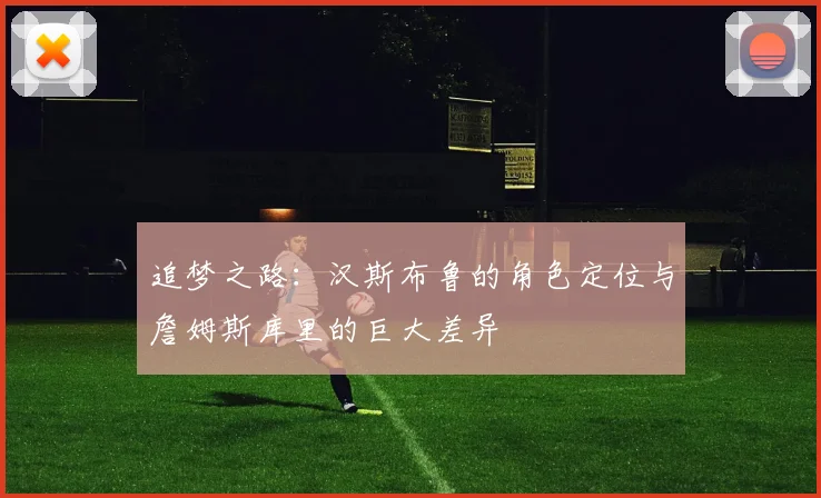 追梦之路：汉斯布鲁的角色定位与詹姆斯库里的巨大差异