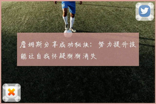 詹姆斯分享成功秘诀：努力提升技能让自我怀疑渐渐消失