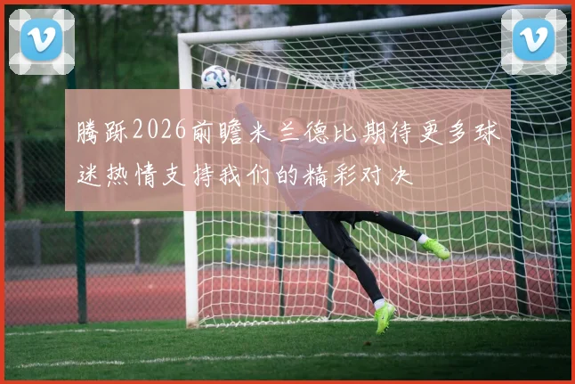 腾跞2026前瞻米兰德比期待更多球迷热情支持我们的精彩对决