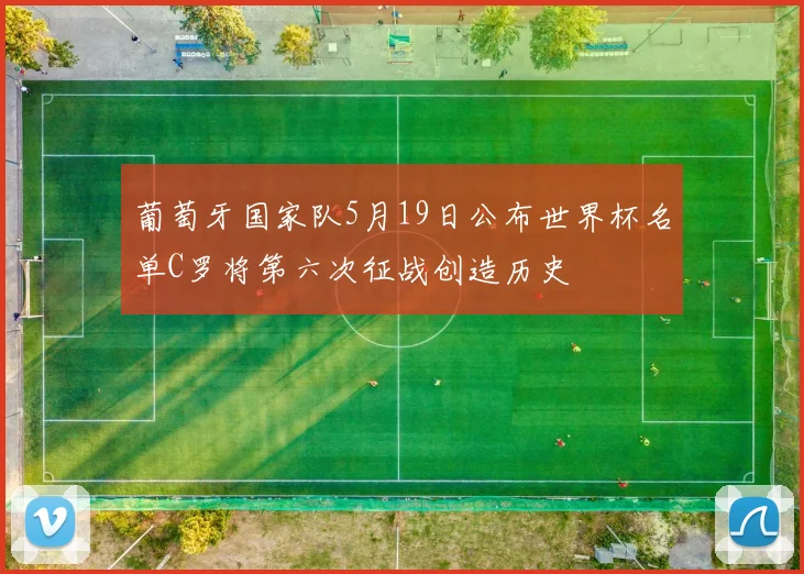 葡萄牙国家队5月19日公布世界杯名单C罗将第六次征战创造历史